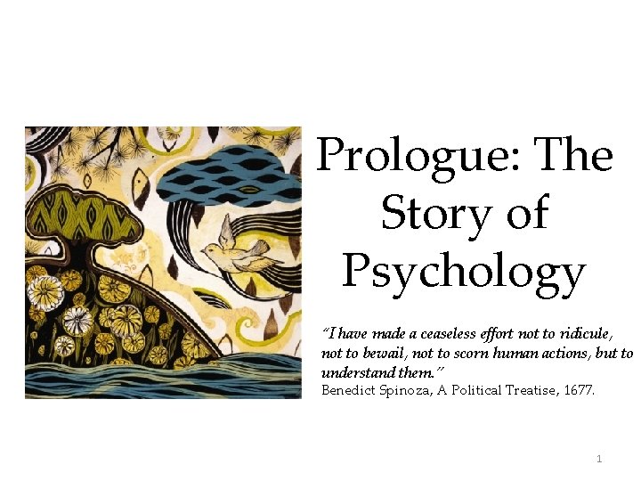 Prologue: The Story of Psychology “I have made a ceaseless effort not to ridicule,