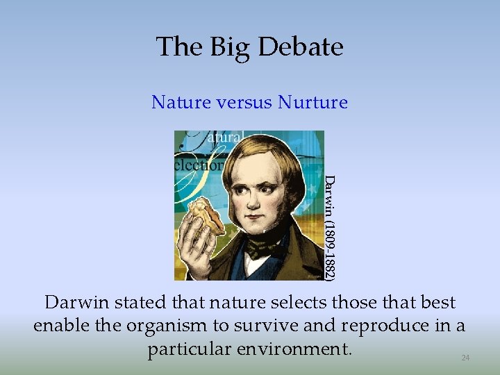 The Big Debate Nature versus Nurture Darwin (1809 -1882) Darwin stated that nature selects