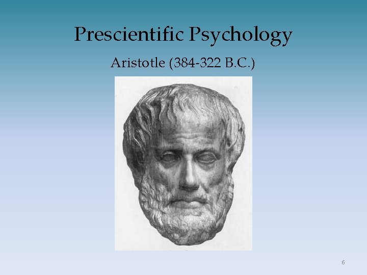 Prescientific Psychology Aristotle (384 -322 B. C. ) 6 