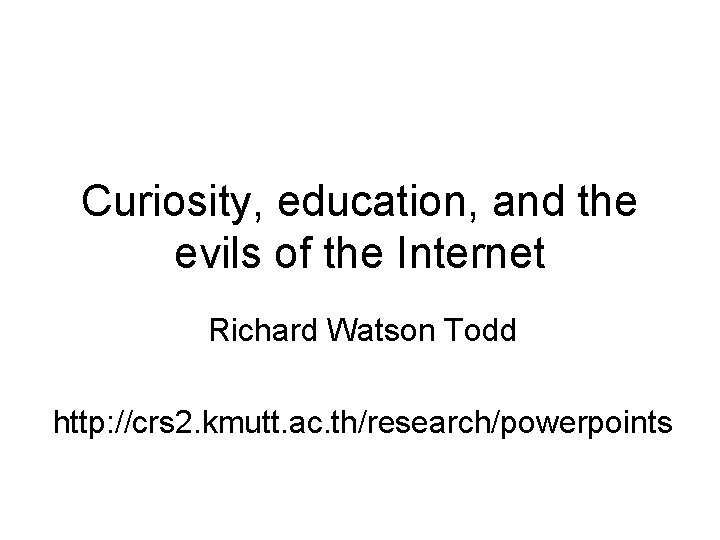 Curiosity, education, and the evils of the Internet Richard Watson Todd http: //crs 2.