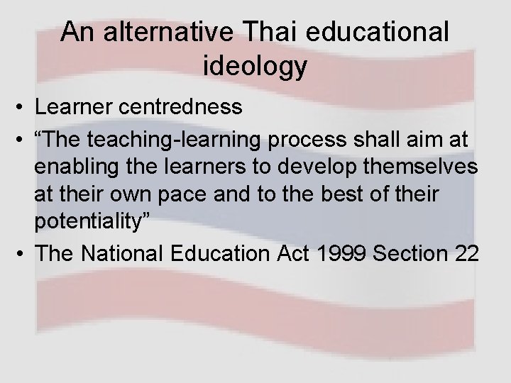 An alternative Thai educational ideology • Learner centredness • “The teaching-learning process shall aim