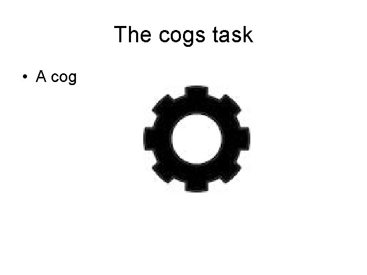 The cogs task • A cog 