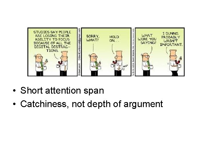  • Short attention span • Catchiness, not depth of argument 