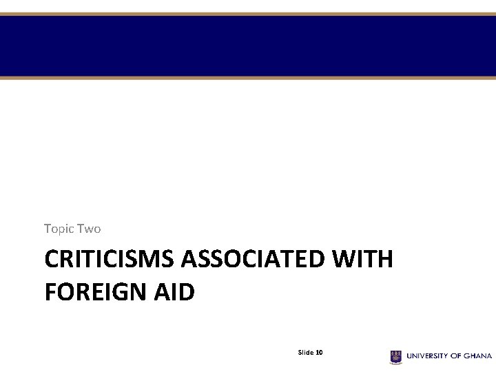 Topic Two CRITICISMS ASSOCIATED WITH FOREIGN AID Slide 10 