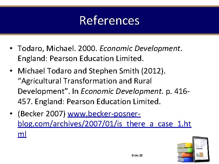 References • Todaro, Michael. 2000. Economic Development. England: Pearson Education Limited. • Michael Todaro