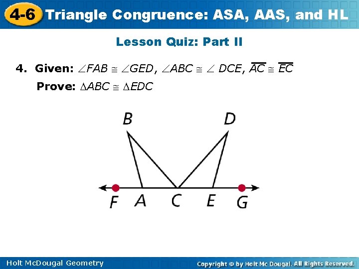 4 -6 Triangle Congruence: ASA, AAS, and HL Lesson Quiz: Part II 4. Given: 4 -6 Triangle Congruence: ASA, AAS, and HL Lesson Quiz: Part II 4. Given: