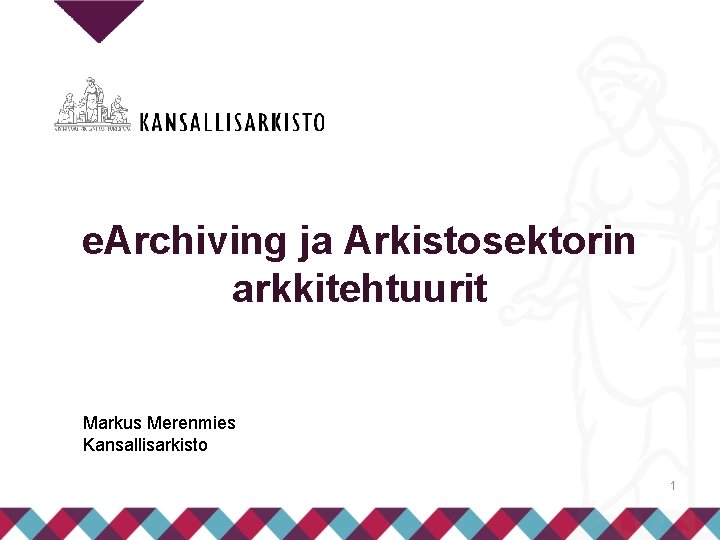 e. Archiving ja Arkistosektorin arkkitehtuurit Markus Merenmies Kansallisarkisto 1 
