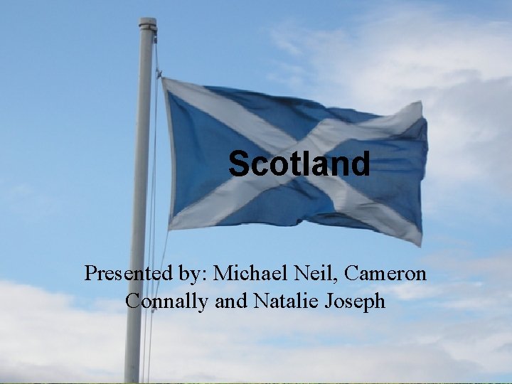 Scotland Presented by: Michael Neil, Cameron Connally and Natalie Joseph 