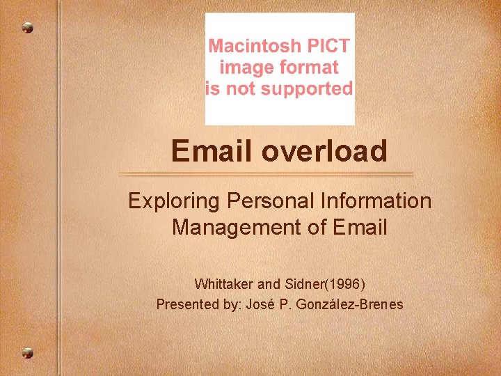 Email overload Exploring Personal Information Management of Email Whittaker and Sidner(1996) Presented by: José Email overload Exploring Personal Information Management of Email Whittaker and Sidner(1996) Presented by: José