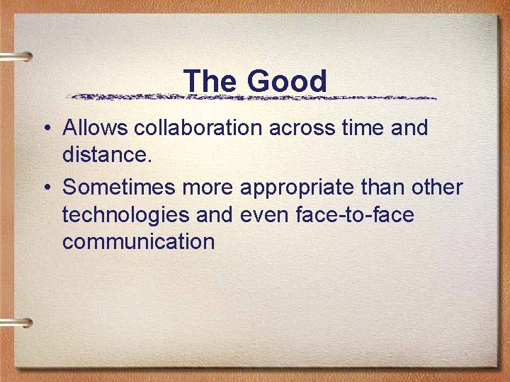 The Good • Allows collaboration across time and distance. • Sometimes more appropriate than