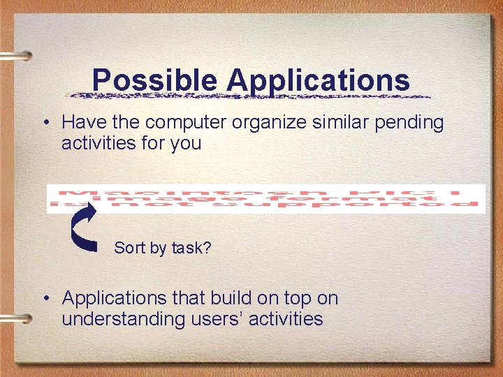 Possible Applications • Have the computer organize similar pending activities for you Sort by