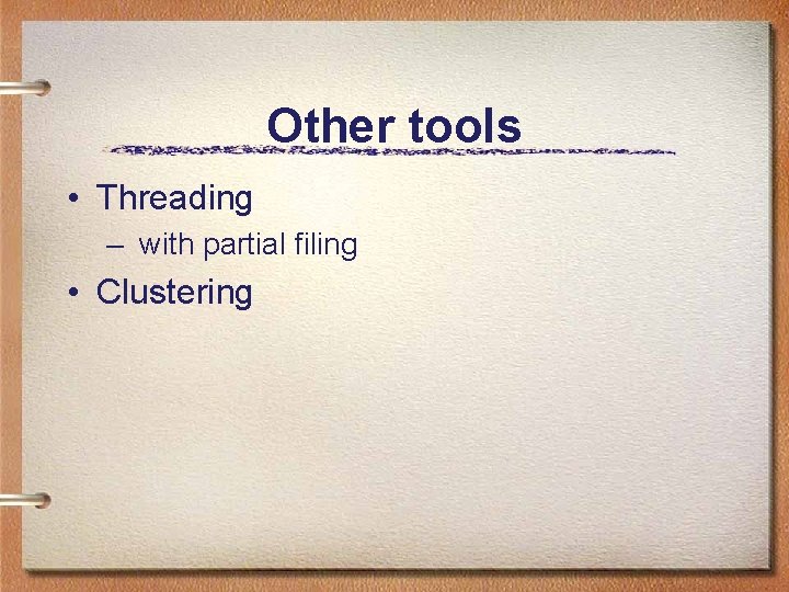 Other tools • Threading – with partial filing • Clustering 