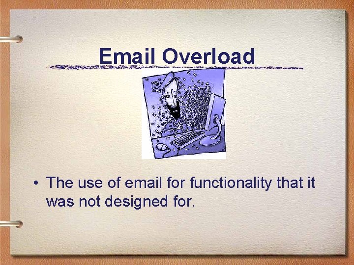 Email Overload • The use of email for functionality that it was not designed