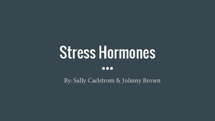 Stress Hormones By: Sally Carlstrom & Johnny Brown 