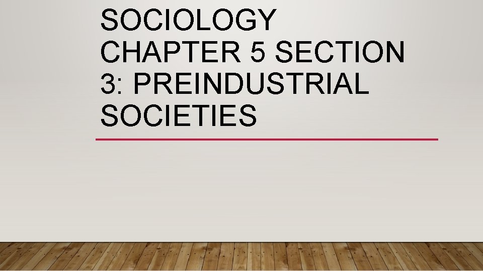 SOCIOLOGY CHAPTER 5 SECTION 3: PREINDUSTRIAL SOCIETIES 