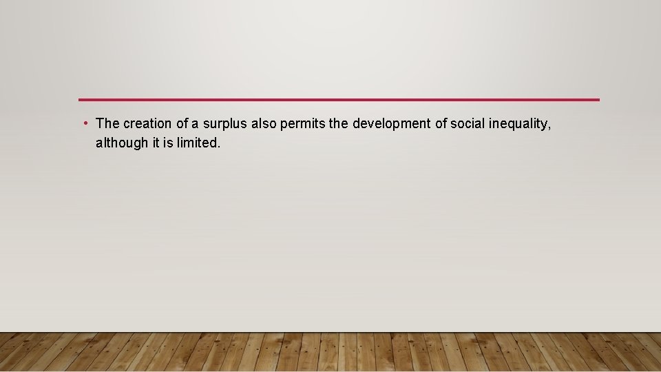  • The creation of a surplus also permits the development of social inequality,