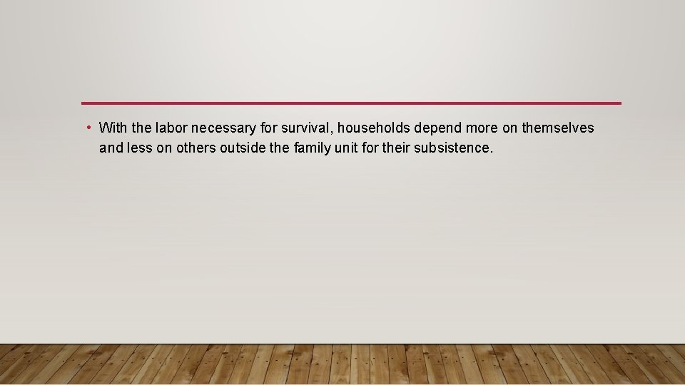  • With the labor necessary for survival, households depend more on themselves and