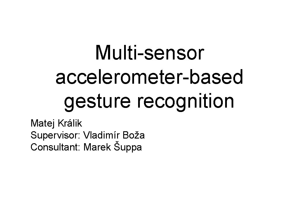 Multi-sensor accelerometer-based gesture recognition Matej Králik Supervisor: Vladimír Boža Consultant: Marek Šuppa 