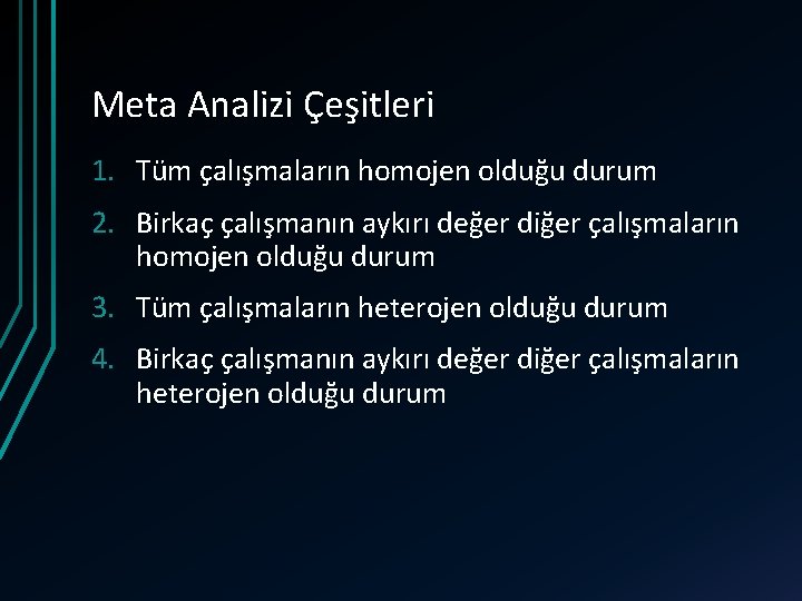 Meta Analizi Çeşitleri 1. Tüm çalışmaların homojen olduğu durum 2. Birkaç çalışmanın aykırı değer