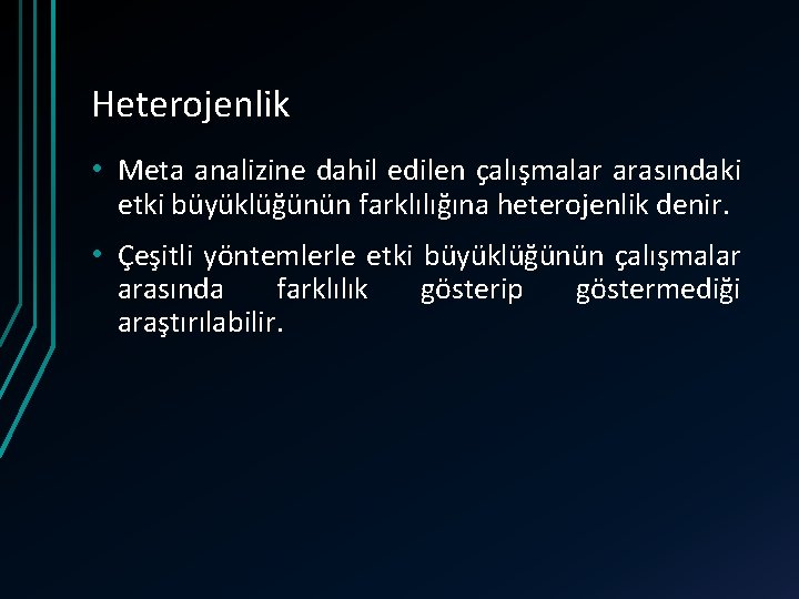 Heterojenlik • Meta analizine dahil edilen çalışmalar arasındaki etki büyüklüğünün farklılığına heterojenlik denir. •