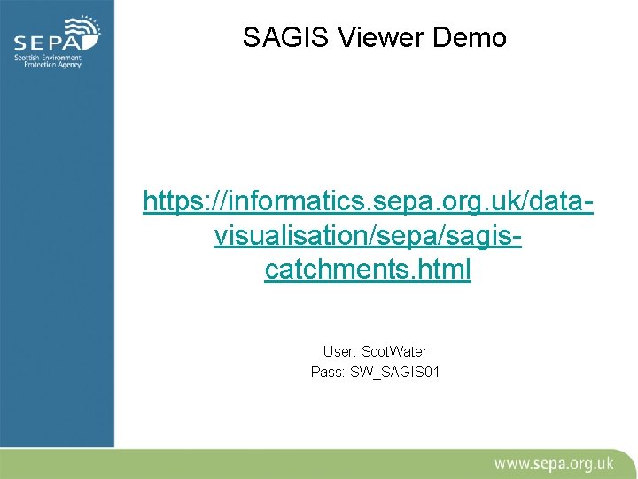 SAGIS Viewer Demo https: //informatics. sepa. org. uk/datavisualisation/sepa/sagiscatchments. html User: Scot. Water Pass: SW_SAGIS