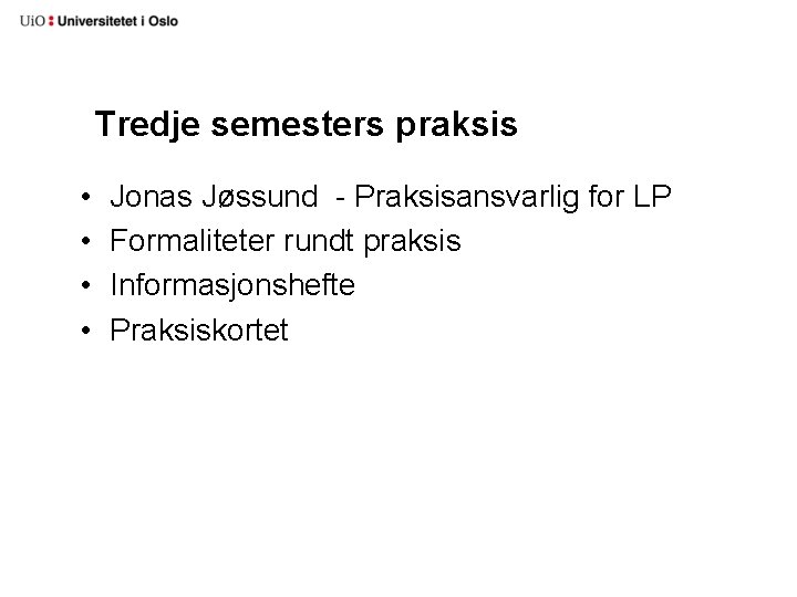 Tredje semesters praksis • • Jonas Jøssund - Praksisansvarlig for LP Formaliteter rundt praksis