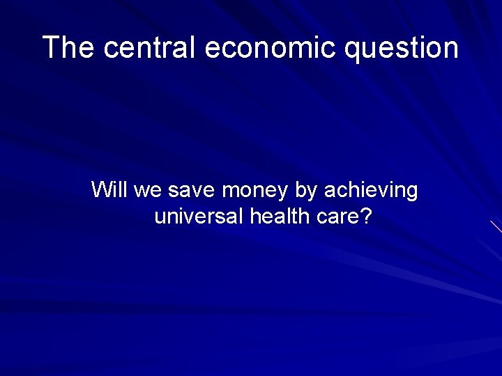 The central economic question Will we save money by achieving universal health care? 