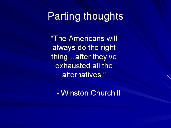 Parting thoughts “The Americans will always do the right thing…after they’ve exhausted all the