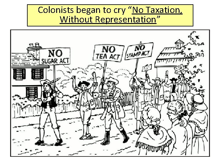 Colonists began to cry “No Taxation, Without Representation” 