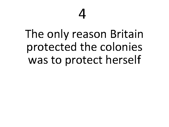 4 The only reason Britain protected the colonies was to protect herself 
