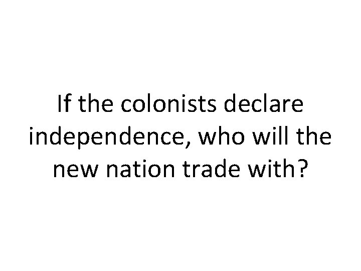 If the colonists declare independence, who will the new nation trade with? 