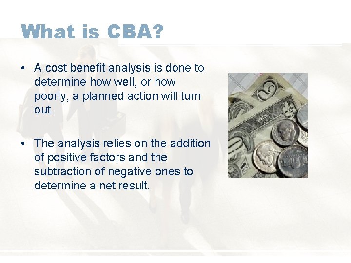 What is CBA? • A cost benefit analysis is done to determine how well,