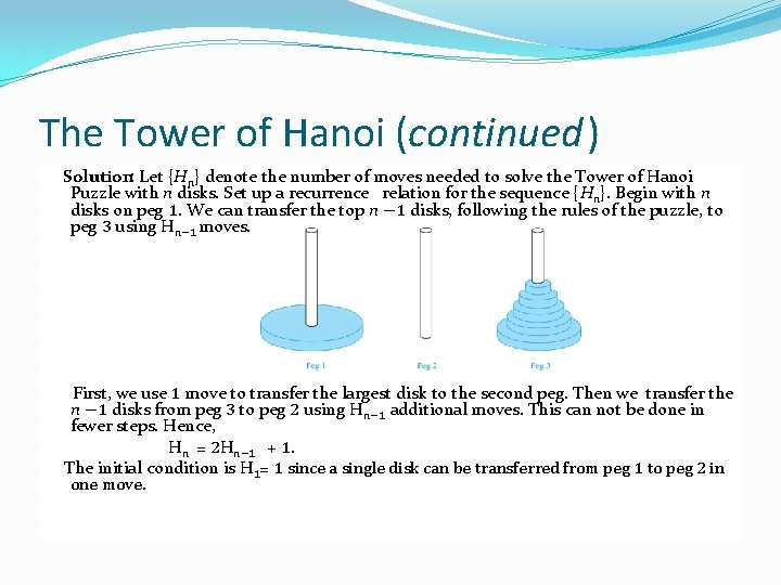 The Tower of Hanoi (continued) Solution: Let {Hn} denote the number of moves needed The Tower of Hanoi (continued) Solution: Let {Hn} denote the number of moves needed