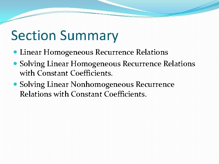 Section Summary Linear Homogeneous Recurrence Relations Solving Linear Homogeneous Recurrence Relations with Constant Coefficients. Section Summary Linear Homogeneous Recurrence Relations Solving Linear Homogeneous Recurrence Relations with Constant Coefficients.