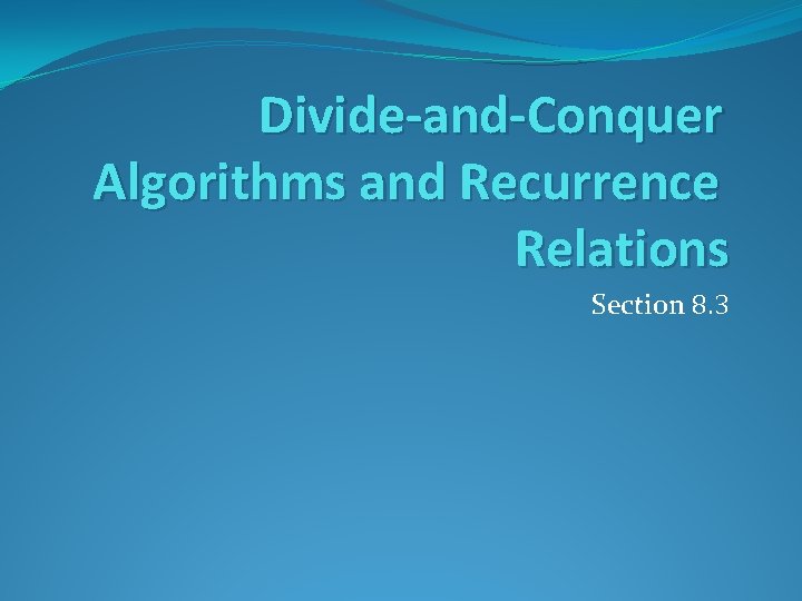 Divide-and-Conquer Algorithms and Recurrence Relations Section 8. 3 Divide-and-Conquer Algorithms and Recurrence Relations Section 8. 3