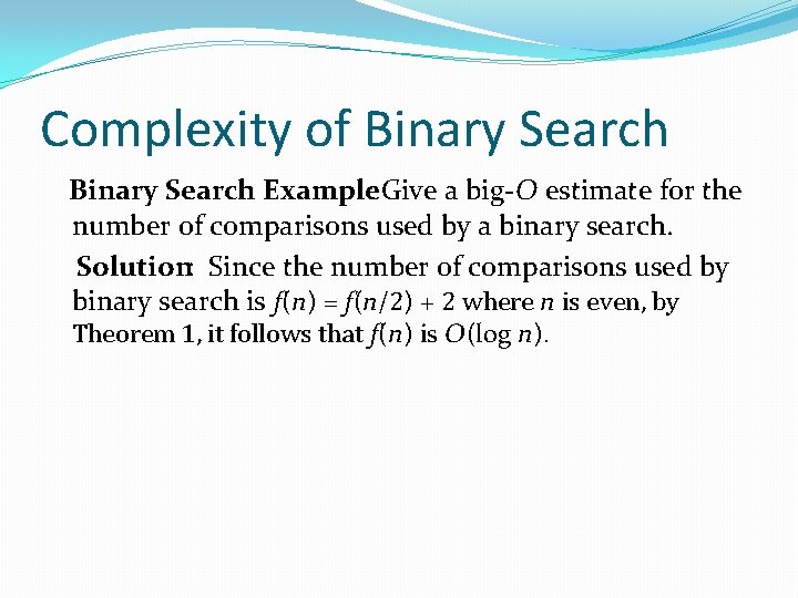Complexity of Binary Search Example: Give a big-O estimate for the number of comparisons Complexity of Binary Search Example: Give a big-O estimate for the number of comparisons