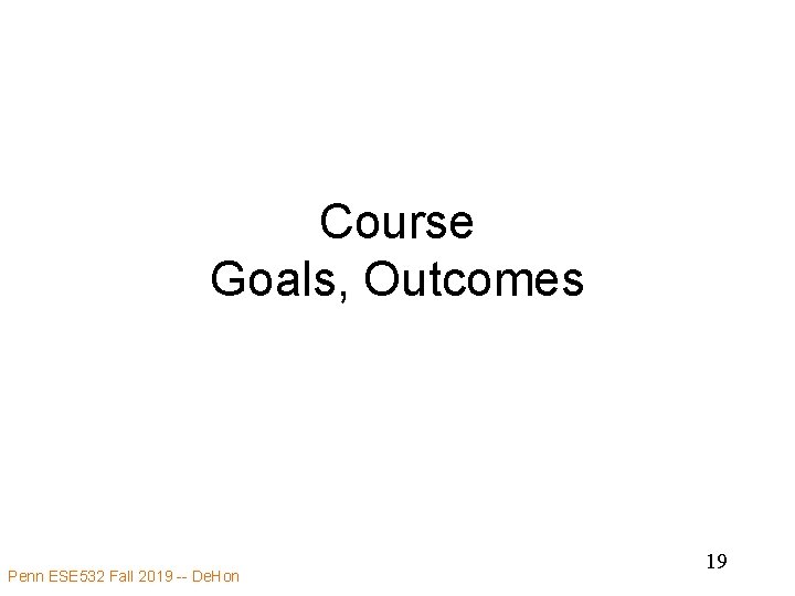 Course Goals, Outcomes Penn ESE 532 Fall 2019 -- De. Hon 19 