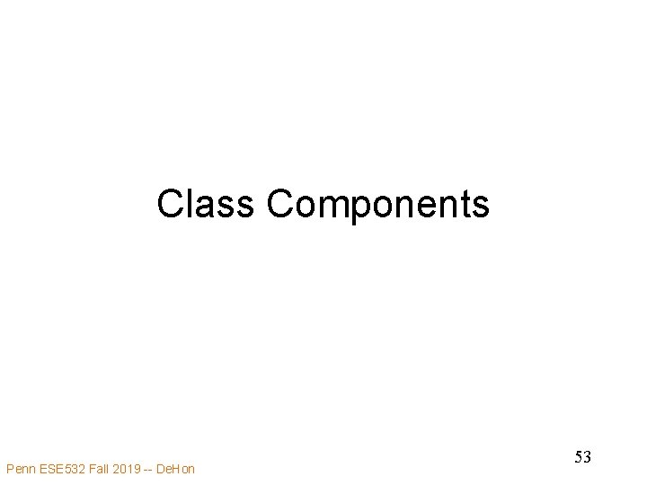 Class Components Penn ESE 532 Fall 2019 -- De. Hon 53 