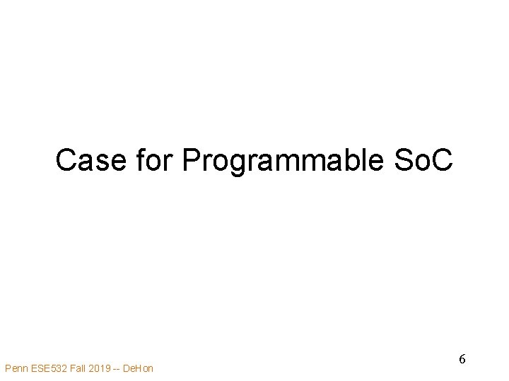Case for Programmable So. C Penn ESE 532 Fall 2019 -- De. Hon 6