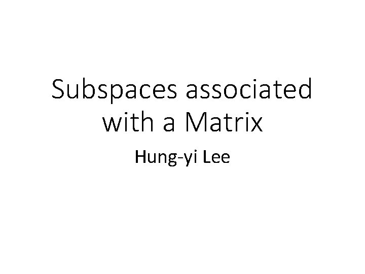 Subspaces associated with a Matrix Hung-yi Lee 