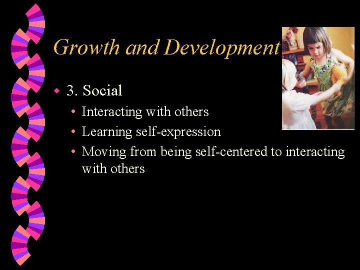 Growth and Development w 3. Social • Interacting with others • Learning self-expression •