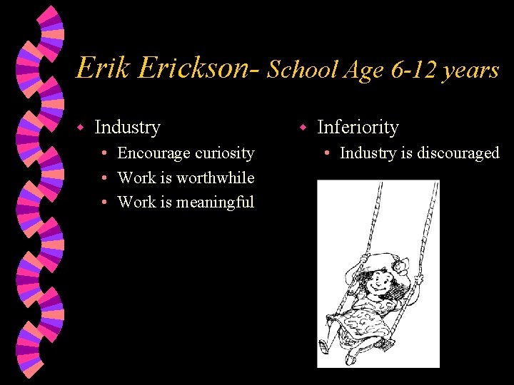 Erik Erickson- School Age 6 -12 years w Industry • Encourage curiosity • Work