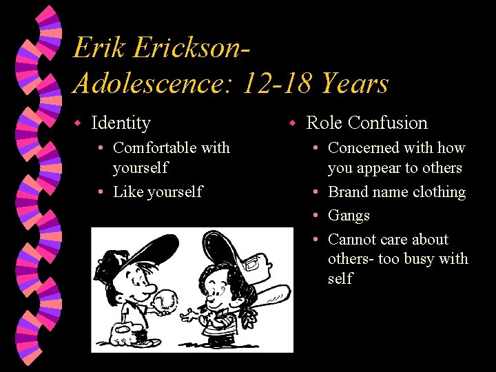 Erik Erickson. Adolescence: 12 -18 Years w Identity • Comfortable with yourself • Like