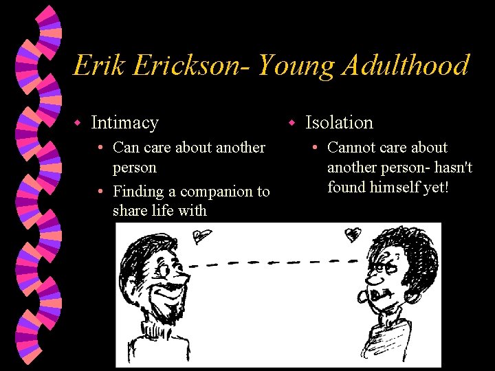 Erik Erickson- Young Adulthood w Intimacy • Can care about another person • Finding