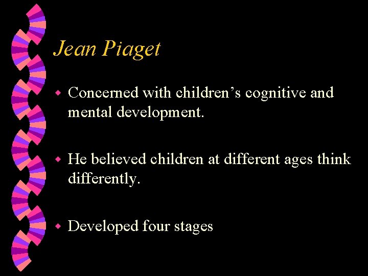 Jean Piaget w Concerned with children’s cognitive and mental development. w He believed children