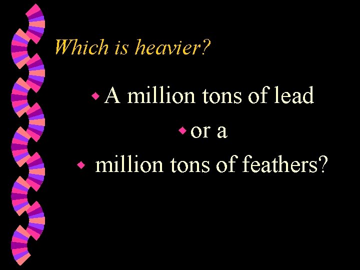 Which is heavier? w. A million tons of lead w or a w million