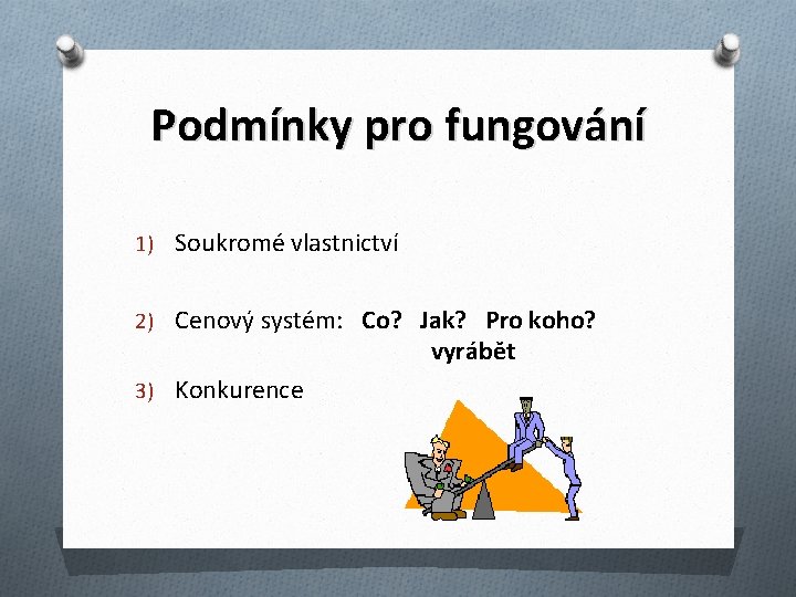 Podmínky pro fungování 1) Soukromé vlastnictví 2) Cenový systém: Co? Jak? Pro koho? vyrábět Podmínky pro fungování 1) Soukromé vlastnictví 2) Cenový systém: Co? Jak? Pro koho? vyrábět