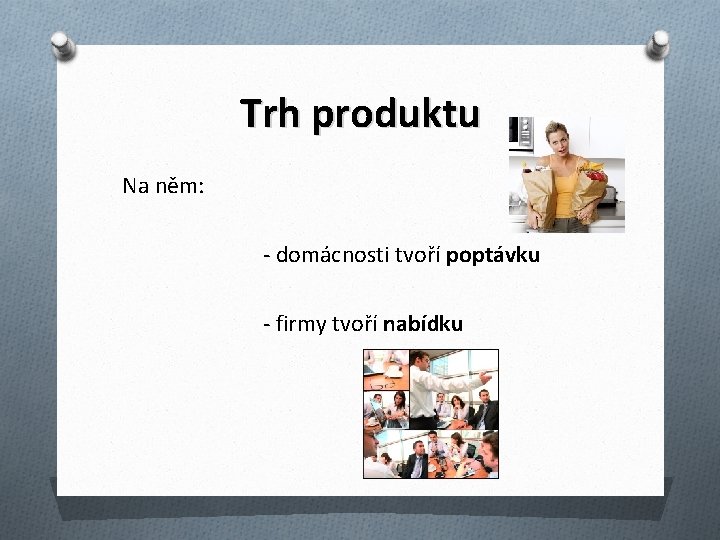 Trh produktu Na něm: - domácnosti tvoří poptávku - firmy tvoří nabídku 