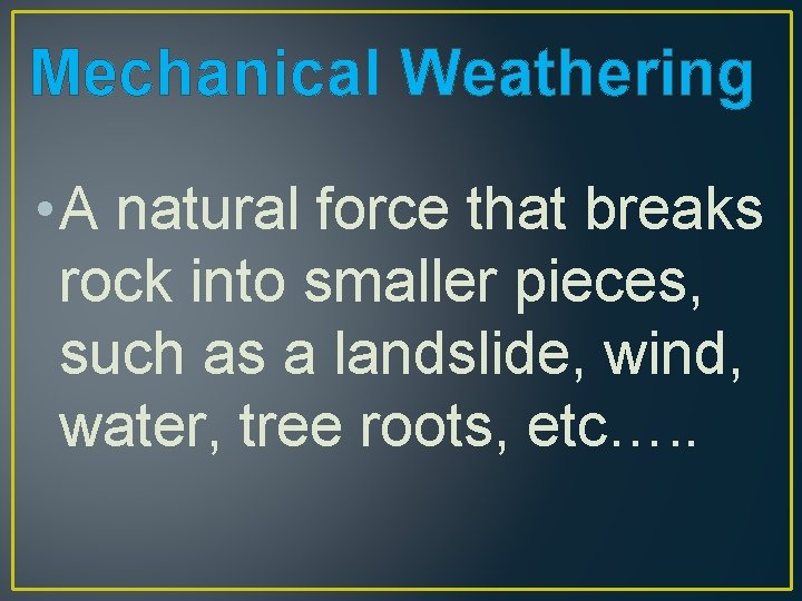 Mechanical Weathering • A natural force that breaks rock into smaller pieces, such as