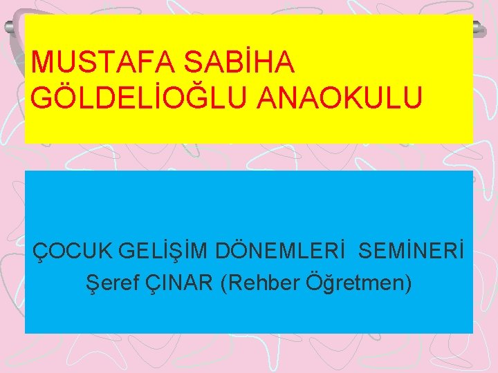 MUSTAFA SABİHA GÖLDELİOĞLU ANAOKULU ÇOCUK GELİŞİM DÖNEMLERİ SEMİNERİ Şeref ÇINAR (Rehber Öğretmen) 